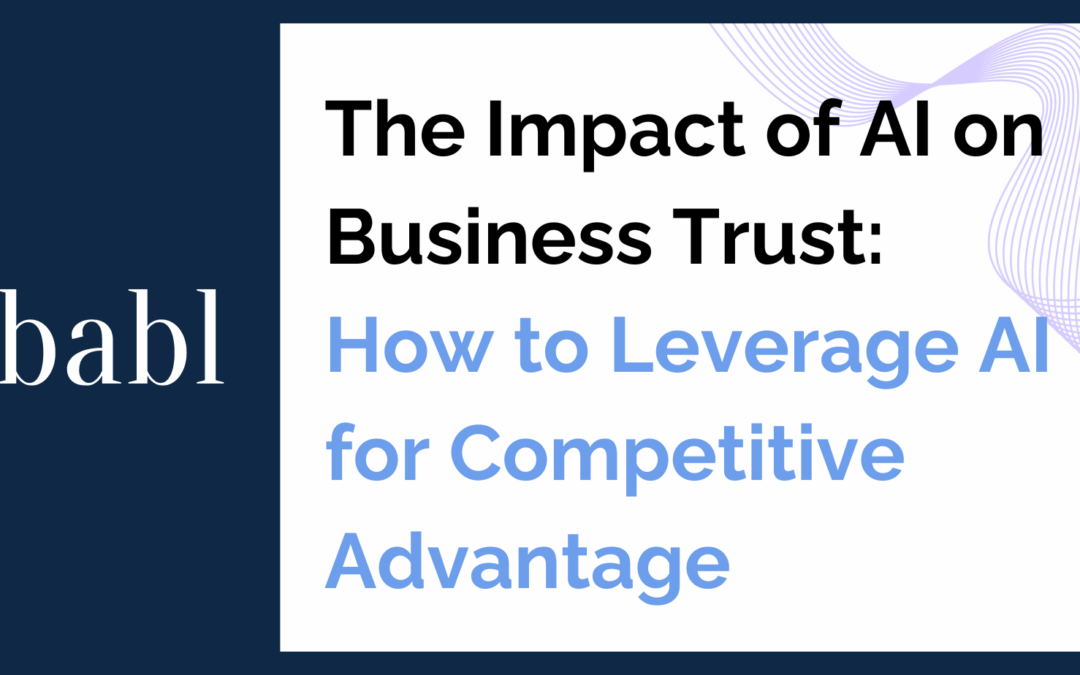 The Impact of AI on Business Trust: How to Leverage AI for Competitive Advantage