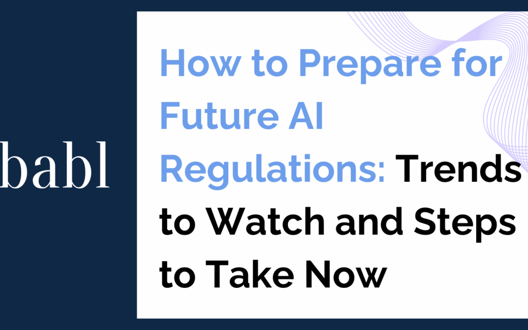 How to Prepare for Future AI Regulations: Trends to Watch and Steps to Take Now