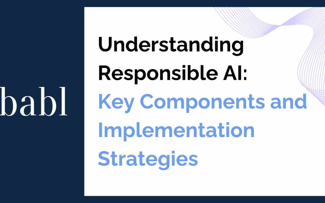 Understanding Responsible AI: Key Components and Implementation Strategies