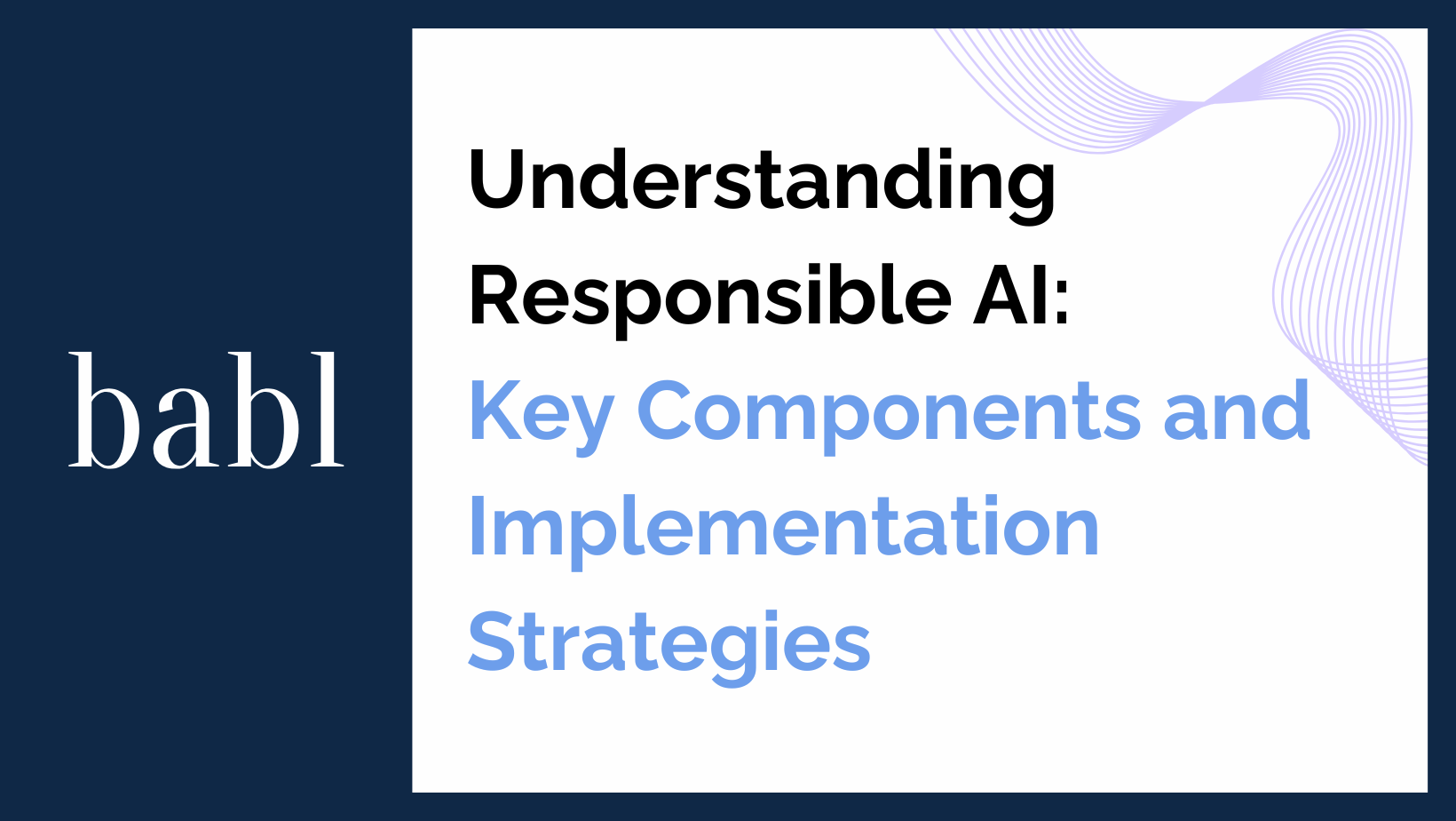 Understanding Responsible AI: Key Components and Implementation Strategies