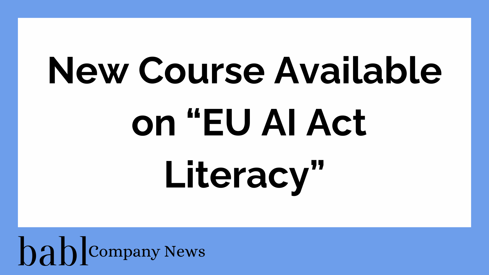 BABL AI Announces New Course on EU AI Act Literacy – General Literacy for Employees Working With AI Systems