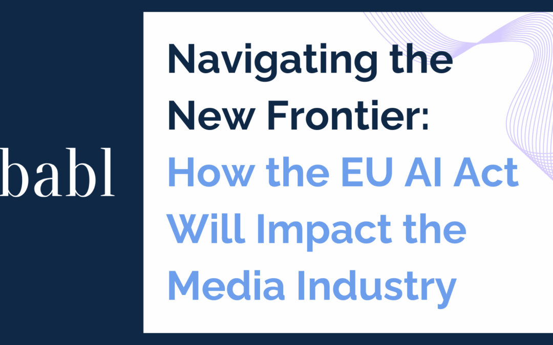 Navigating the New Frontier: How the EU AI Act Will Impact the Media Industry