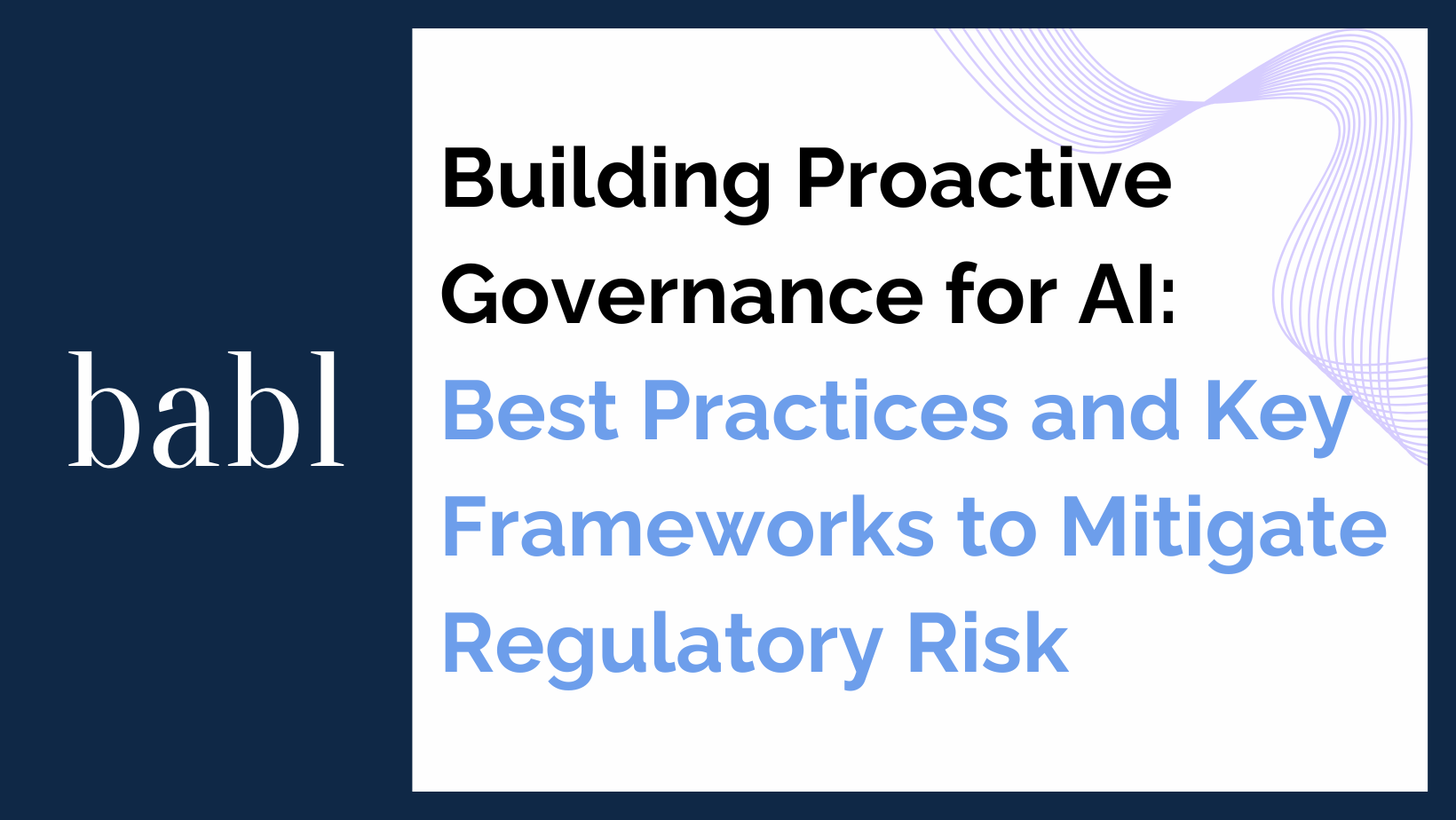 Building Proactive Governance for AI: Best Practices and Key Frameworks to Mitigate Regulatory Risk